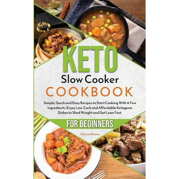Keto Slow Cooker Cookbook for Beginners: Simple, Quick and Easy Recipes to Start Cooking With A Few Ingredients. Enjoy Low-Carb and Affordable Ketogenic Dishes to Shed Weight and Get Lean Fast. (Hardc