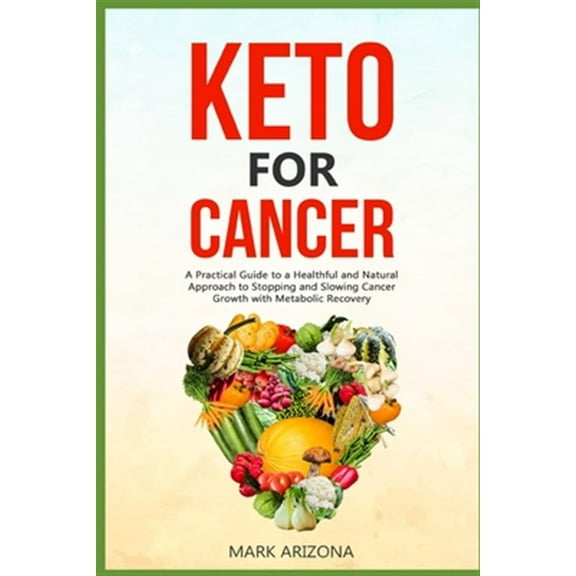 Keto for Cancer: A Practical Guide to a Healthful and Natural Approach to Stopping and Slowing Cancer Growth with Metabolic Recovery