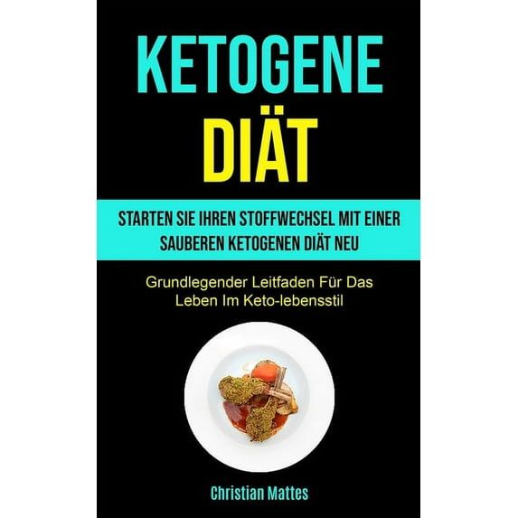 Ketogene Diät: Starten Sie Ihren Stoffwechsel Mit Einer Sauberen Ketogenen Diät Neu (Grundlegender Leitfaden Für Das Leb, (Paperback)