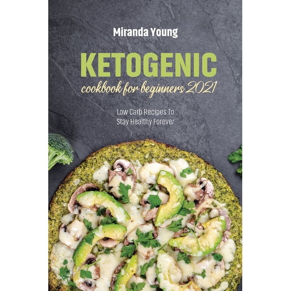 Ketogenic Cookbook For Beginners 2021 : Low Carb Recipes To Stay Healthy Forever (Paperback)