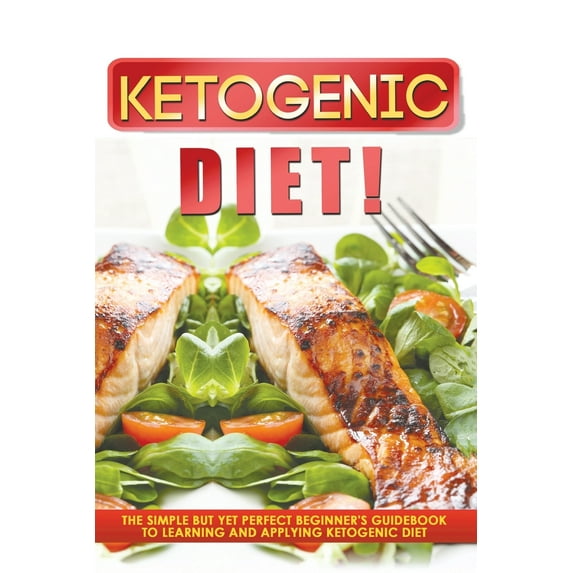 Ketogenic Diet! the Simple But Yet Perfect Beginner's Guidebook to Learning and Applying the Ketogenic Diet (Paperback)