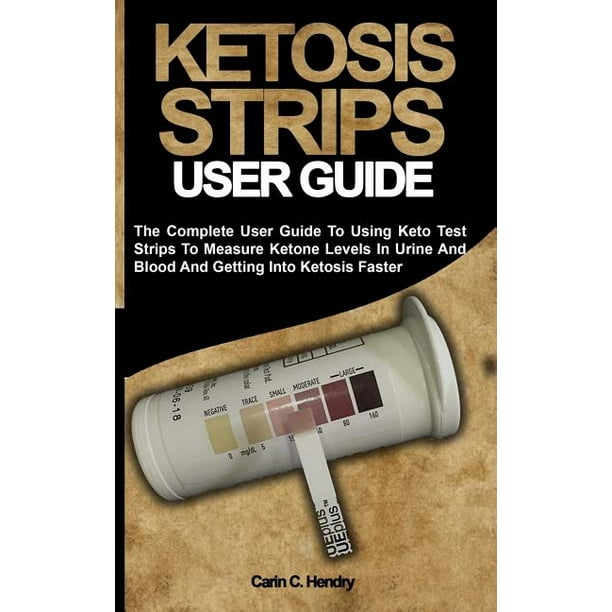 Ketosis Strips The Complete User Guide To Using Keto Test Strips To Measure Ketone Levels In