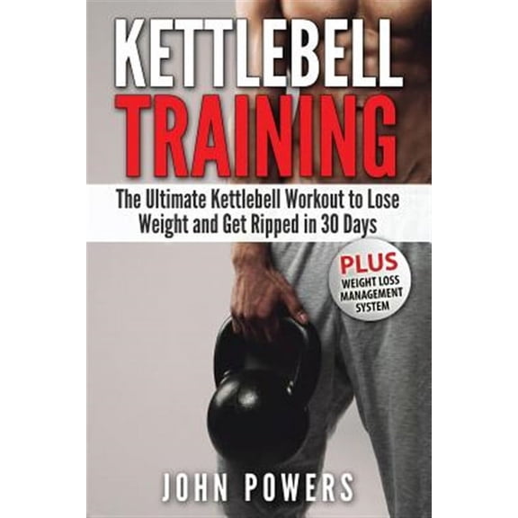 Kettlebell : The Ultimate Kettlebell Workout to Lose Weight and Get Ripped in 30 Days