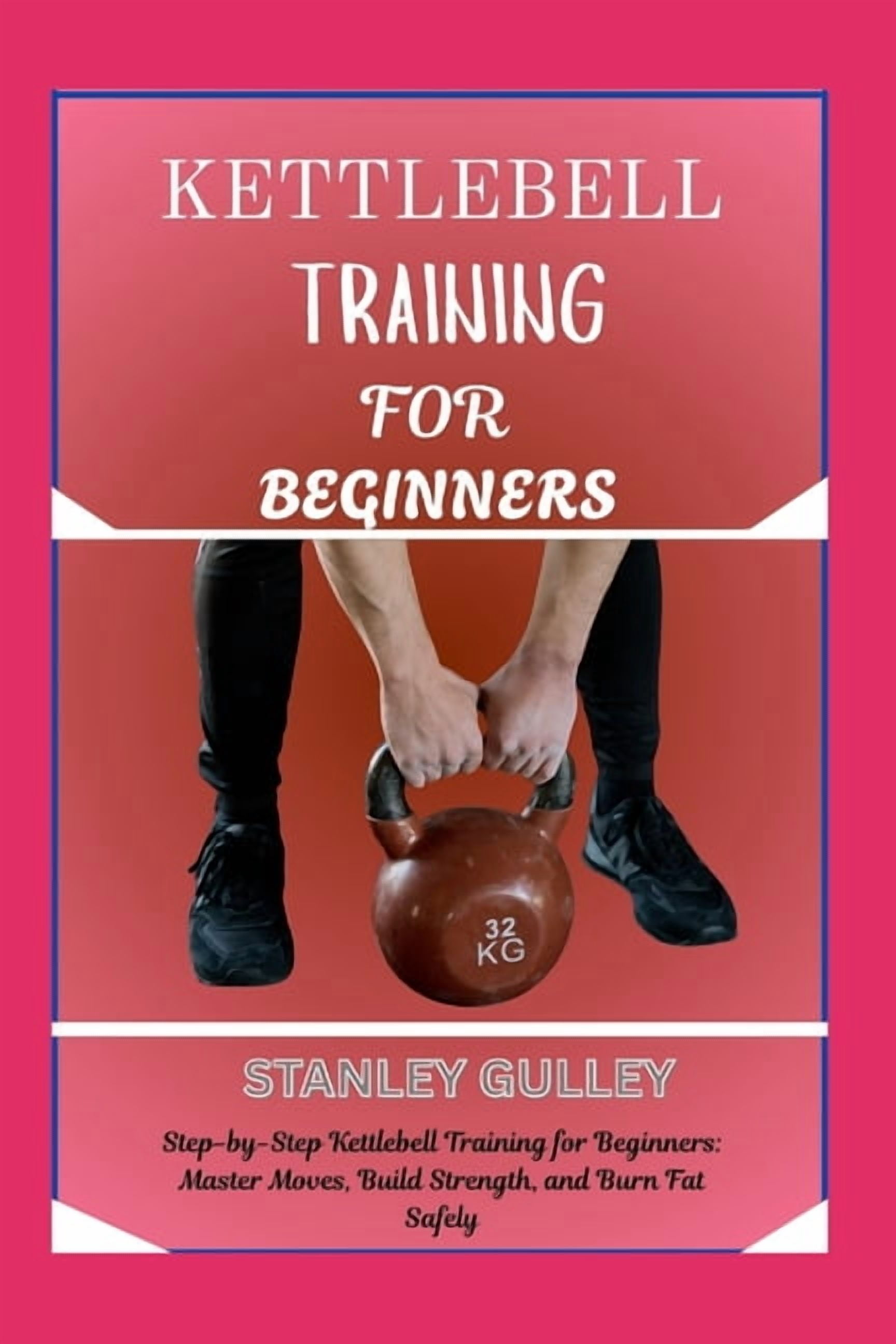 Kettlebell Training for Beginners: Step-by-Step Kettlebell Training for Beginners: Master Moves, Build Strength, and Bur, (Paperback)