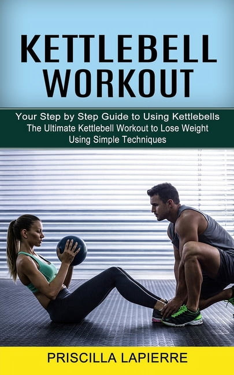 Kettlebell Workout: Your Step by Step Guide to Using Kettlebells (The ...