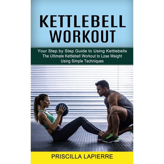 Kettlebell Workout Your Step by Step Guide to Using Kettlebells (The