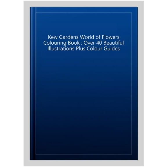 Kew Gardens World of Flowers Colouring Book : Over 40 Beautiful Illustrations Plus Colour Guides