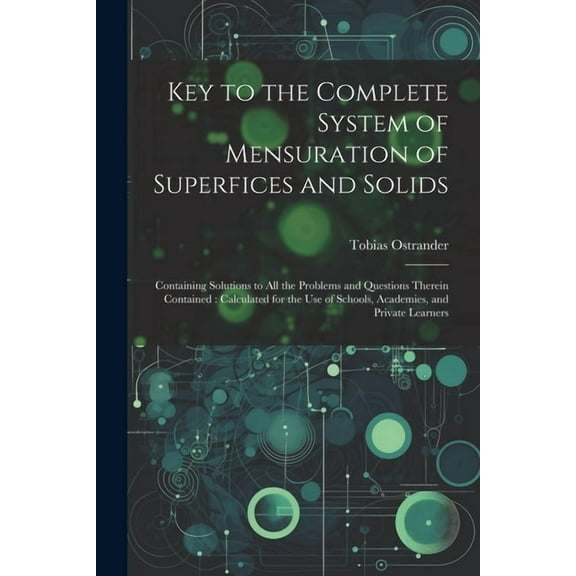 Key to the Complete System of Mensuration of Superfices and Solids : Containing Solutions to All the Problems and Questions Therein Contained: Calculated for the Use of Schools, Academies, and Private Learners (Paperback)