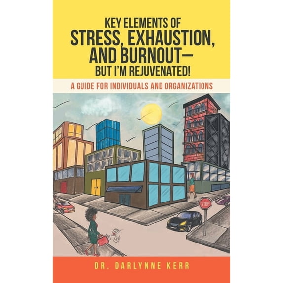 Key Elements of Stress, Exhaustion, and Burnout- but I'm Rejuvenated!: A Guide for Individuals and Organizations (Hardcover)