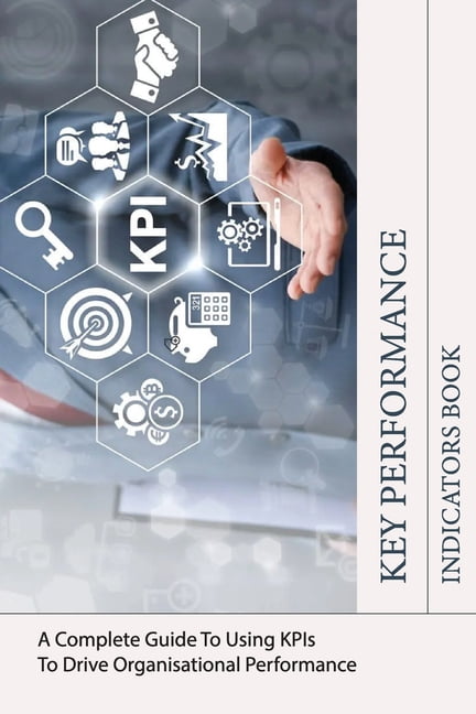 Key Performance Indicators Book: A Complete Guide To Using KPIs To ...