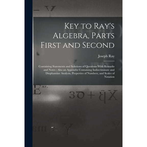 Key to Ray's Algebra, Parts First and Second: Containing Statements and Solutions of Questions With Remarks and Notes; A, (Paperback)