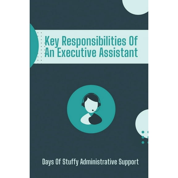 Key Responsibilities Of An Executive Assistant: Days Of Stuffy Administrative Support: Successful Executive Assistant (Paperback)