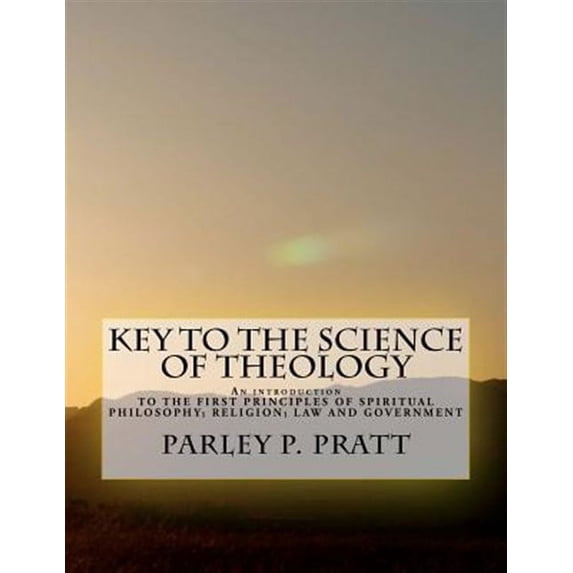 Key to the Science of Theology : An Introduction TO THE FIRST PRINCIPLES OF SPIRITUAL PHILOSOPHY; RELIGION; LAW AND GOVERNMENT; AS DELIVERED BY THE ANCIENTS, AND AS IN THIS AGE, FOR THE FINAL