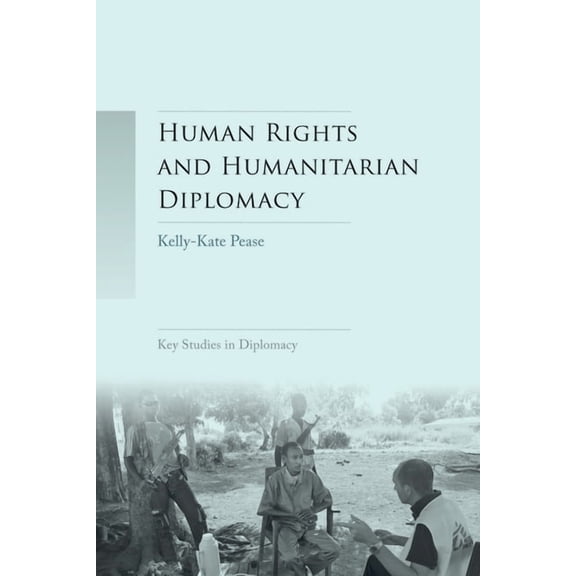 Key Studies in Diplomacy Human Rights and Humanitarian Diplomacy: Negotiating for Human Rights Protection and Humanitarian Access, (Paperback)