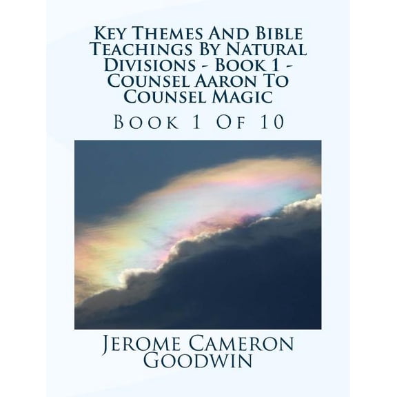 Key Themes and Bible Teachings by Natural Divisions: Key Themes And Bible Teachings By Natural Divisions - Book 1 - Counsel Aaron To Counsel Magic : Book 1 Of 10 (Series #1) (Paperback)
