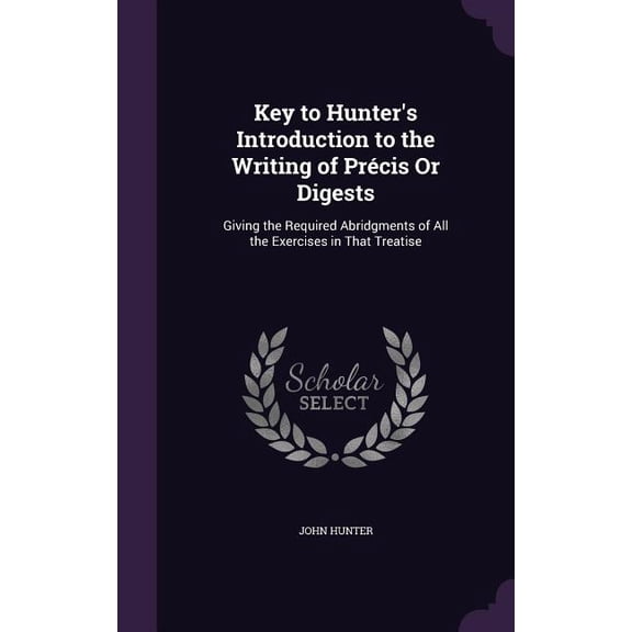 Key to Hunter's Introduction to the Writing of Prcis Or Digests : Giving the Required Abridgments of All the Exercises in That Treatise (Hardcover)