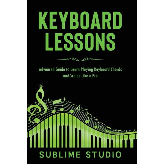 Keyboard Lessons Keyboard Lessons: Advanced Guide to Learn Playing Keyboard Chords and Scales Like a Pro, (Paperback)