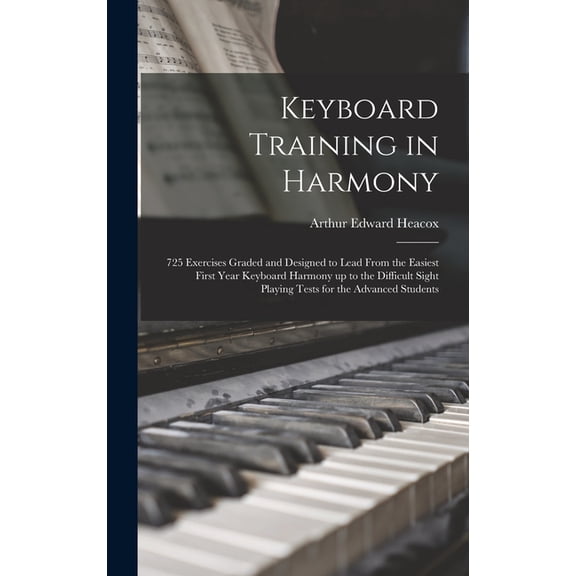 Keyboard Training in Harmony: 725 Exercises Graded and Designed to Lead From the Easiest First Year Keyboard Harmony up to the Difficult Sight Playing Tests for the Advanced Students (Hardcover)