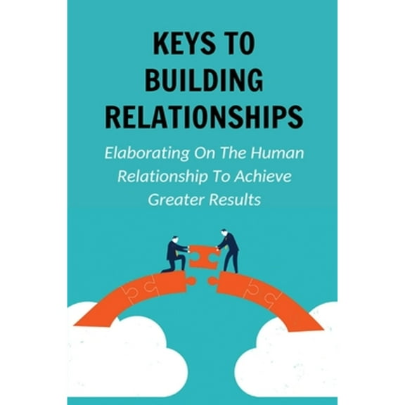 Keys To Building Relationships: Elaborating On The Human Relationship To Achieve Greater Results: Tool For Expanding The Network (Paperback)