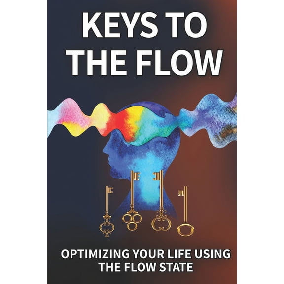 Keys To The Flow: Optimizing Your Life Using The Flow State, (Paperback)