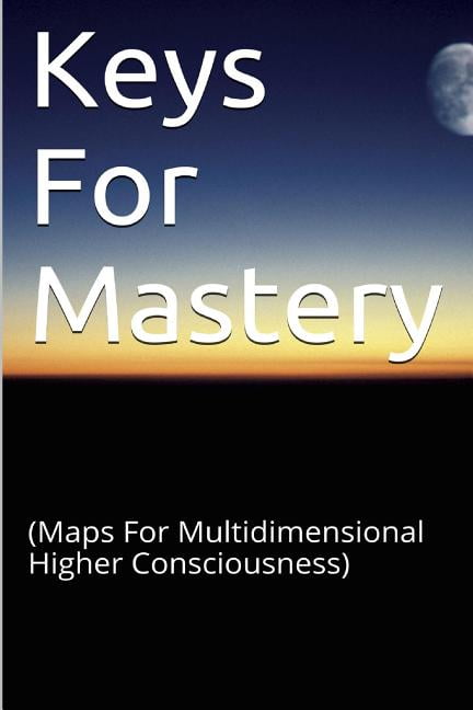 Keys for Mastery: (Maps for Multidimensional Higher Consciousness ...