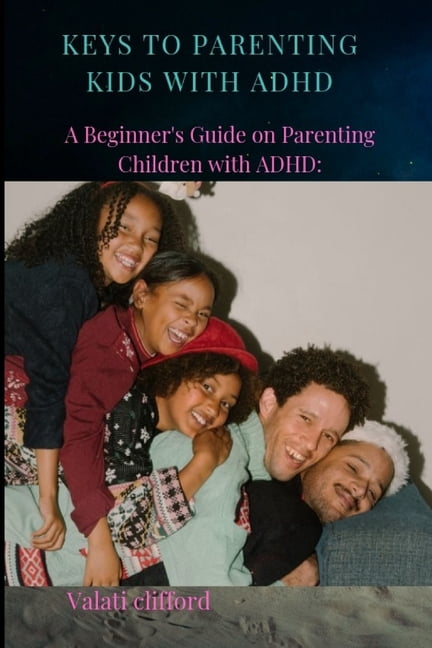 Keys to Parenting Kids with ADHD: A Beginner's Guide on Parenting ...