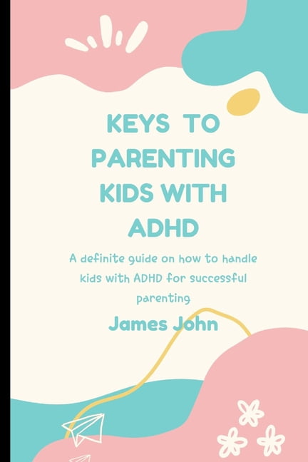 Keys to Parenting Kids with ADHD : A definite guide on how to handle ...