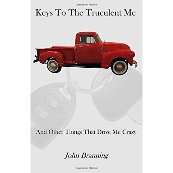 Keys To The Truculent Me: And Other Things That Drive Me Crazy Paperback 099707731X 9780997077315 John Branning