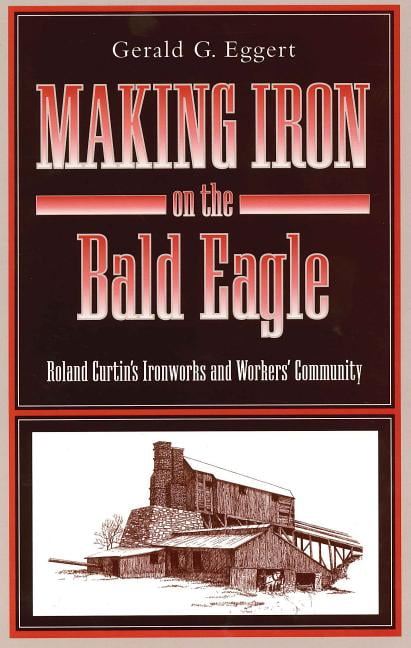 Keystone Books Making Iron on the Bald Eagle: Roland Curtin's Ironworks and Workers' Community, (Paperback)