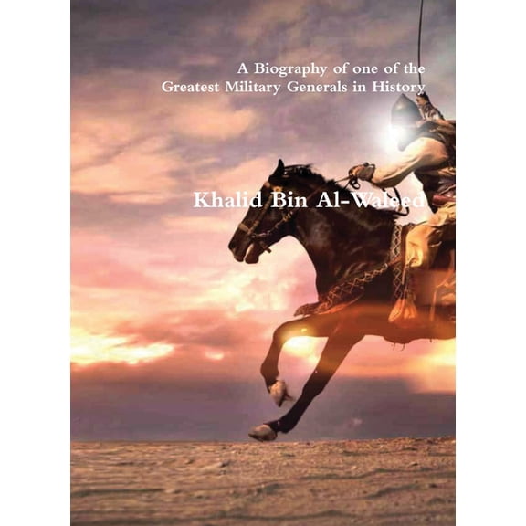 Khalid Bin Al-Waleed: A Biography of one of the Greatest Military Generals in History, (Hardcover)