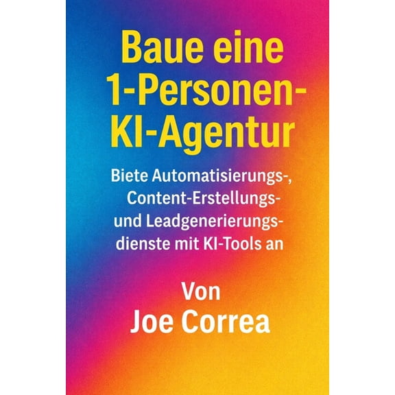 Ki-Einkommensimperium Baue eine 1-Personen-KI-Agentur: Biete Automatisierungs-, Content-Erstellungs- und Leadgenerierungsdienste mit KI-Tools , Book 7, (Paperback)