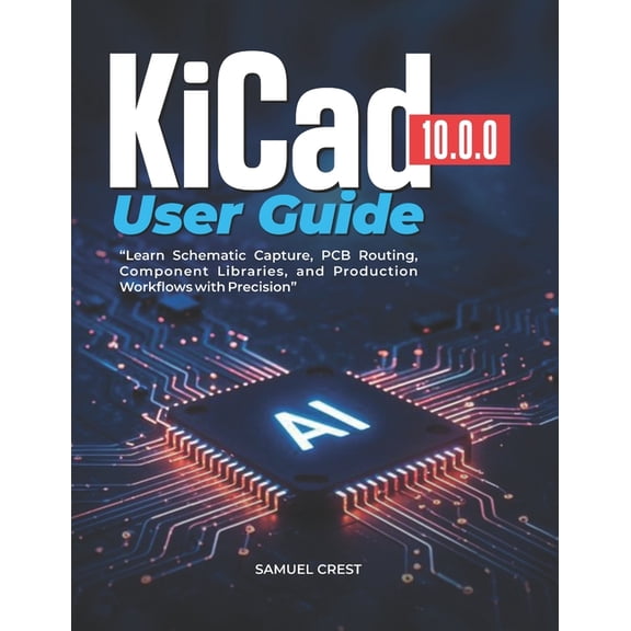 KiCad [10.0.0] User Guide: Learn Schematic Capture, PCB Routing, Component Libraries, and Production Workflows with Prec, (Paperback)