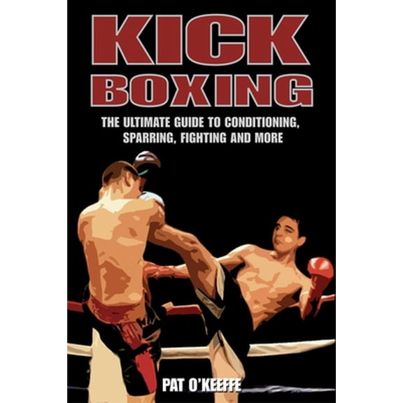 Pre-Owned Kick Boxing: The Ultimate Guide to Conditioning, Sparring, Fighting, and More (Paperback) 1602390231 9781602390232