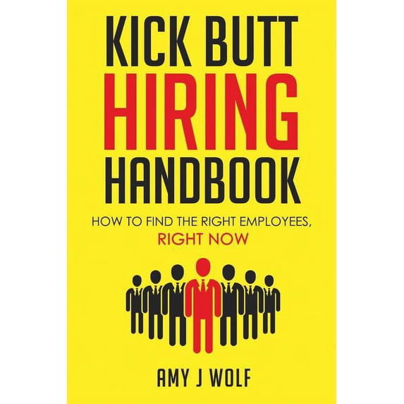 Kick Butt Hiring Handbook: How to Find the Right Employees, Right Now (Paperback) by Amy J Wolf