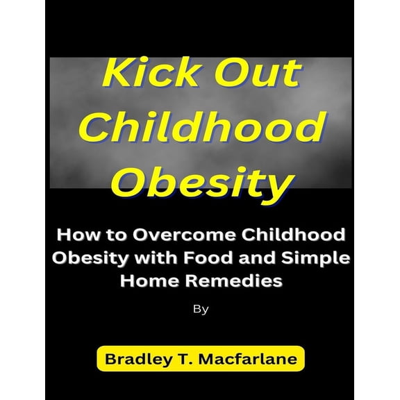 Kick Out Childhood Obesity: How to Overcome Childhood Obesity with Food and Simple Home Remedies (Paperback)
