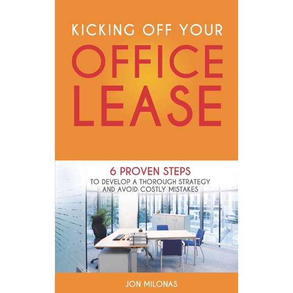 Kicking Off Your Office Lease: 6 Proven Steps to Develop a Thorough Strategy and Avoid Costly Mistakes, (Paperback)