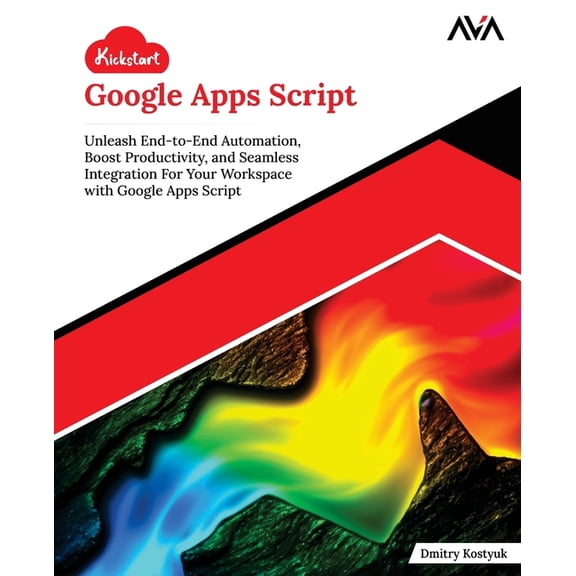 Kickstart Google Apps Script: Unleash End-to-End Automation, Boost Productivity, and Seamless Integration For Your Works, (Paperback)