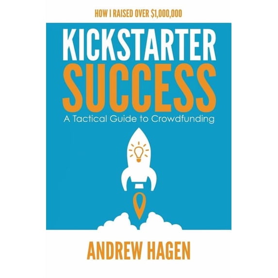 Kickstarter Success: A Tactical Guide to Crowdfunding, (Paperback)