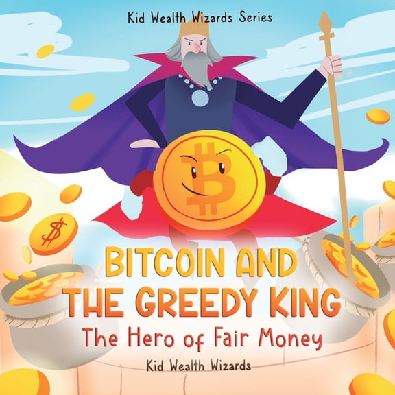 Kid Wealth Wizards Bitcoin and the Greedy King: My First Bitcoin Book - A Story About Money, Inflation, and Digital Currency for Kids, (Paperback)