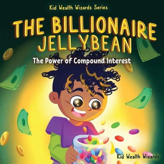 Kid Wealth Wizards The Billionaire Jellybean: The Power of Compound Interest - A Fun Guide to Growing Money for Kids, (Paperback)