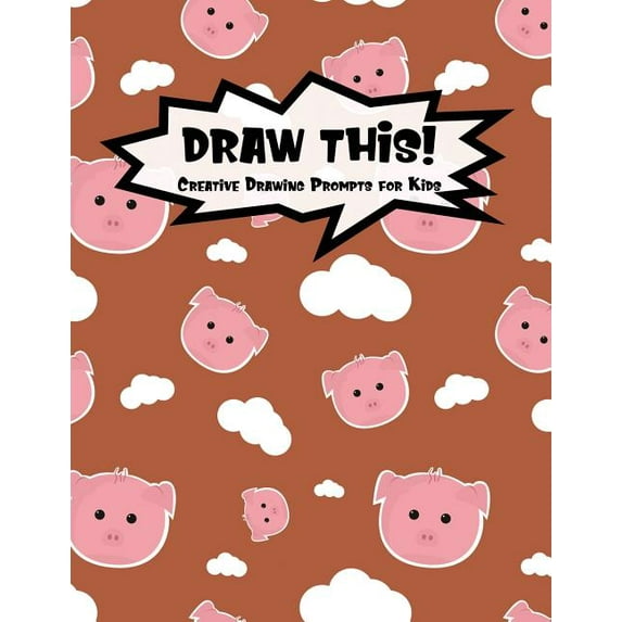 Draw This!: 100 Drawing Prompts for Kids | Cute Pig | Version 3 Kiddo Prompt Paperback 1078221189 9781078221184 Proppy Prompts