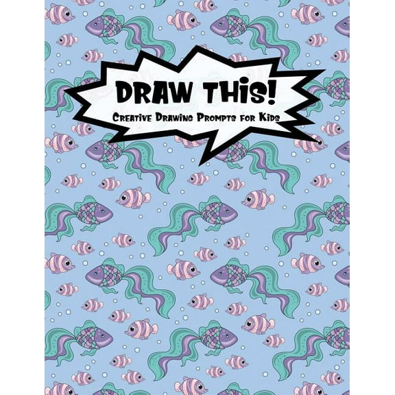 Draw This!: 100 Drawing Prompts for Kids | Mermaid Fish | Version 3 Kiddo Prompt Paperback 1078222592 9781078222594 Proppy Prompts