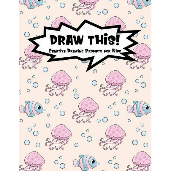 Draw This!: 100 Drawing Prompts for Kids | Pink Jellyfish | Version 3 Kiddo Prompt Paperback 1078223297 9781078223294 Proppy Prompts