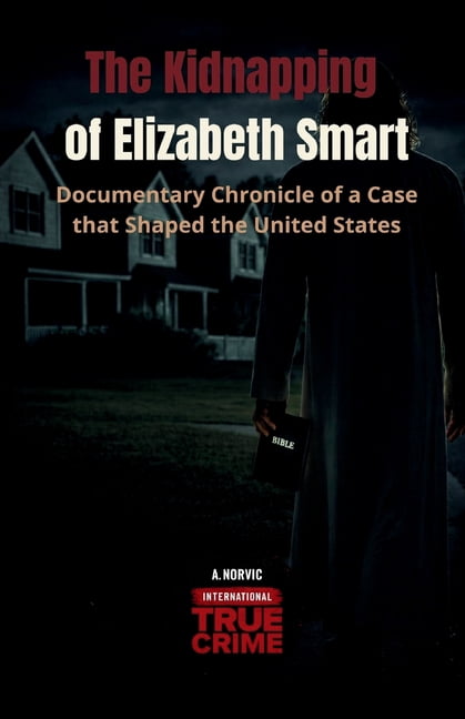 International True Crime The Kidnapping of Elizabeth Smart: Documentary Chronicle of a Case that Shaped the United States, (Paperback)