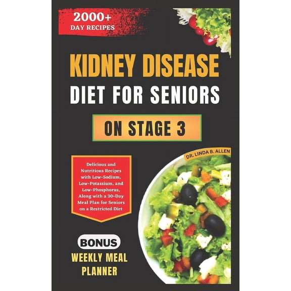 Kidney Disease Diet for Seniors on Stage 3: Delicious and Nutritious Recipes with Low-Sodium, Low-Potassium, and Low-Phosphorus, Along with a 30-Day Meal Plan for Seniors on a Restricted Diet (Paperba