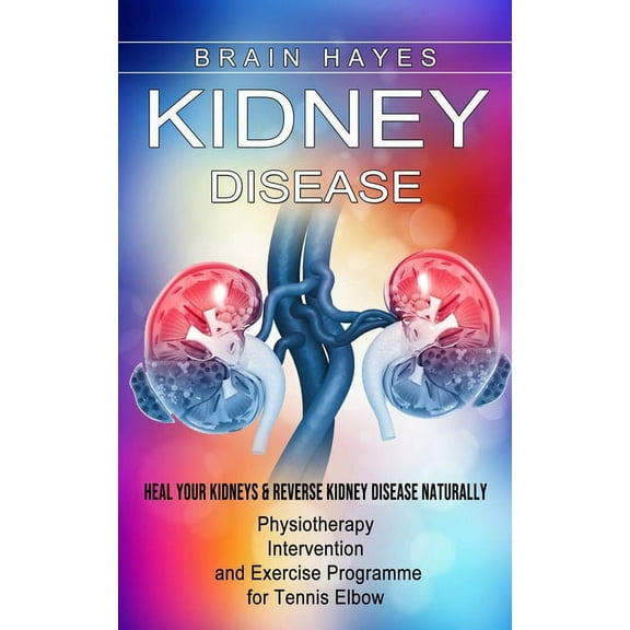 Kidney Disease: Heal Your Kidneys & Reverse Kidney Disease Naturally (Ten Most Important Things Everyone Must Know About Their Kidneys), (Paperback)