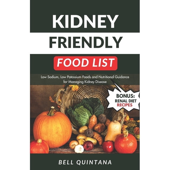 Kidney Friendly Food List: Low Sodium, Low Potassium Foods and Nutritional Guidance for Managing Kidney Disease (BONUS: Includes Delicious Renal Diet Recipes) (Paperback)