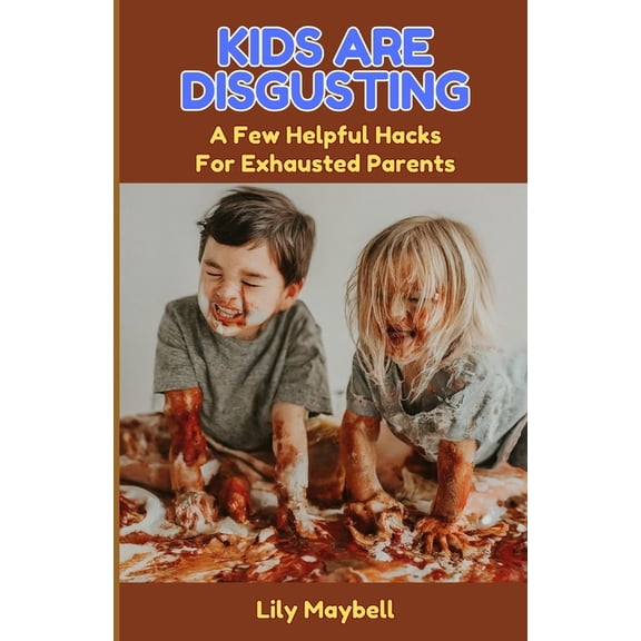 Kids Are Disgusting: A Few Helpful Hacks For Exhausted Parents, (Paperback)