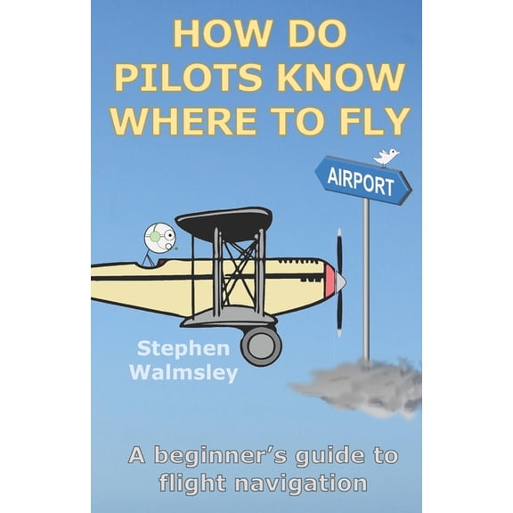 Kids Flight School How Do Pilots Know Where To Fly: A beginner's guide to flight navigation, (Paperback)
