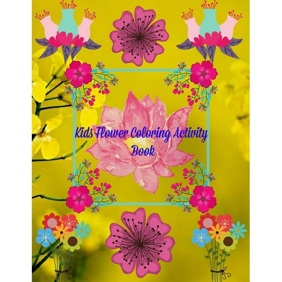 Kids Flower Coloring Activity Book: Hand Drawn Flower Coloring Books For Adults Easy Coloring Large Print For Relaxation, Help DementiaStress Relief, Anti Depression, Create, Color, Pattern, Play!(Des